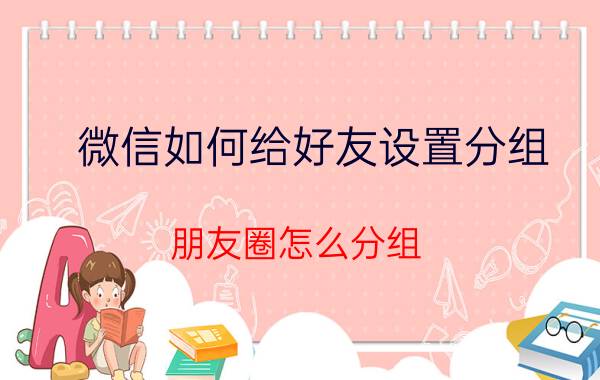 微信如何给好友设置分组 朋友圈怎么分组？